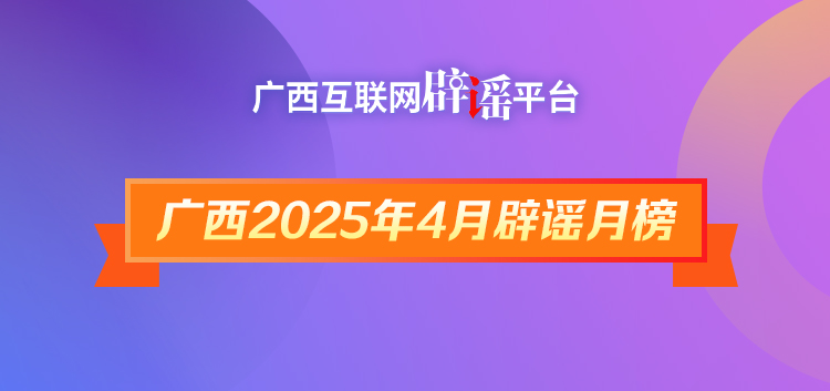 广西2025年4月辟谣榜——一键止谣！